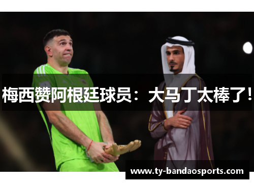 梅西赞阿根廷球员：大马丁太棒了！