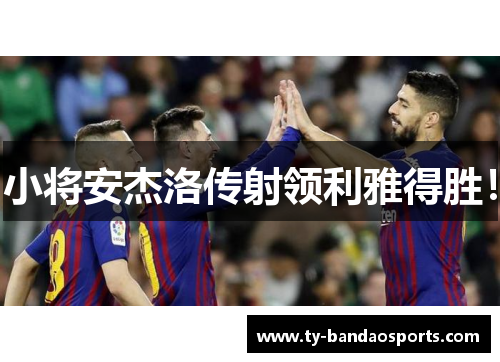小将安杰洛传射领利雅得胜！