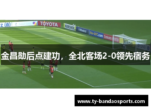 金昌勋后点建功，全北客场2-0领先宿务