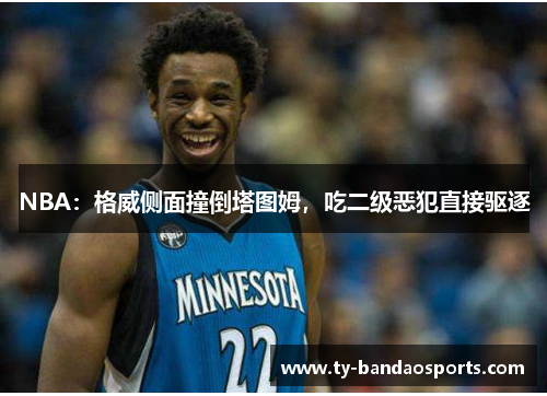 NBA：格威侧面撞倒塔图姆，吃二级恶犯直接驱逐