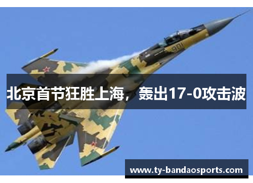 北京首节狂胜上海，轰出17-0攻击波
