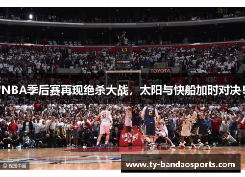 NBA季后赛再现绝杀大战，太阳与快船加时对决！