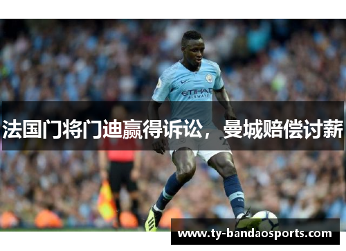 法国门将门迪赢得诉讼，曼城赔偿讨薪