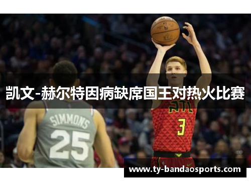 凯文-赫尔特因病缺席国王对热火比赛